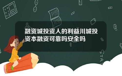 融资城投资人的利益川城投资本融资可靠吗安全吗