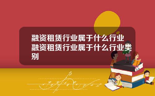 融资租赁行业属于什么行业融资租赁行业属于什么行业类别