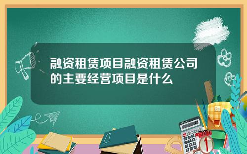 融资租赁项目融资租赁公司的主要经营项目是什么