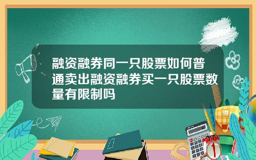 融资融券同一只股票如何普通卖出融资融券买一只股票数量有限制吗