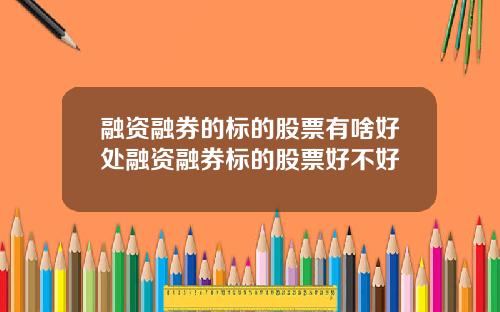 融资融券的标的股票有啥好处融资融券标的股票好不好