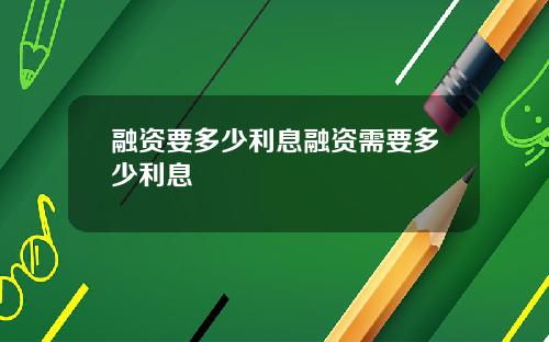 融资要多少利息融资需要多少利息