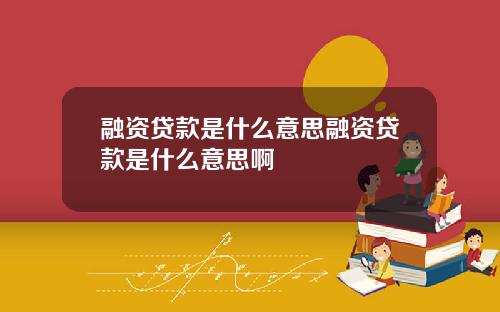 融资贷款是什么意思融资贷款是什么意思啊