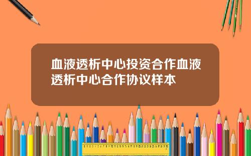 血液透析中心投资合作血液透析中心合作协议样本