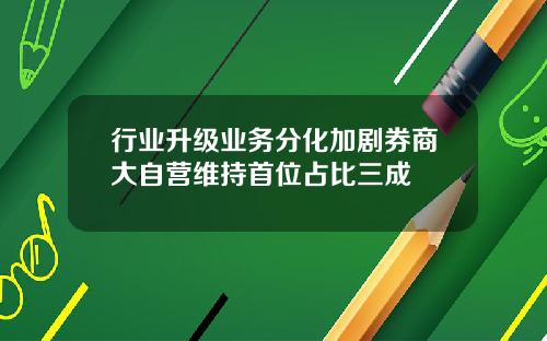 行业升级业务分化加剧券商大自营维持首位占比三成
