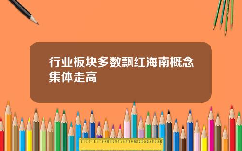 行业板块多数飘红海南概念集体走高