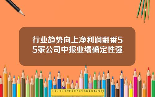 行业趋势向上净利润翻番55家公司中报业绩确定性强