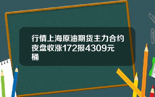 行情上海原油期货主力合约夜盘收涨172报4309元桶