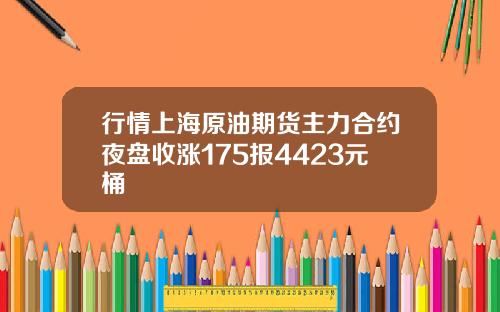 行情上海原油期货主力合约夜盘收涨175报4423元桶