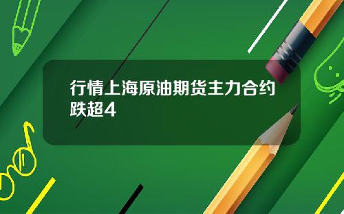 行情上海原油期货主力合约跌超4