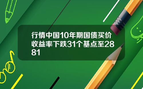 行情中国10年期国债买价收益率下跌31个基点至2881
