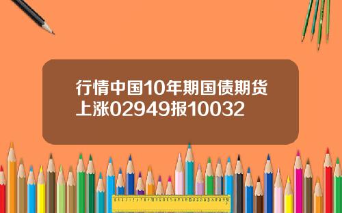 行情中国10年期国债期货上涨02949报10032