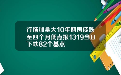 行情加拿大10年期国债跌至四个月低点报1319当日下跌82个基点