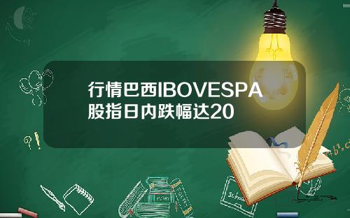行情巴西IBOVESPA股指日内跌幅达20