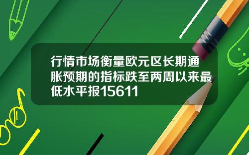 行情市场衡量欧元区长期通胀预期的指标跌至两周以来最低水平报15611