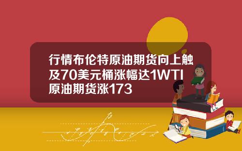 行情布伦特原油期货向上触及70美元桶涨幅达1WTI原油期货涨173