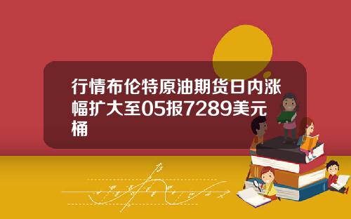 行情布伦特原油期货日内涨幅扩大至05报7289美元桶