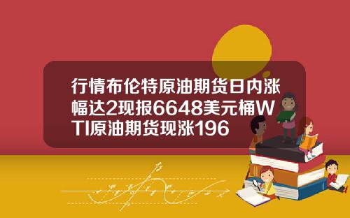 行情布伦特原油期货日内涨幅达2现报6648美元桶WTI原油期货现涨196