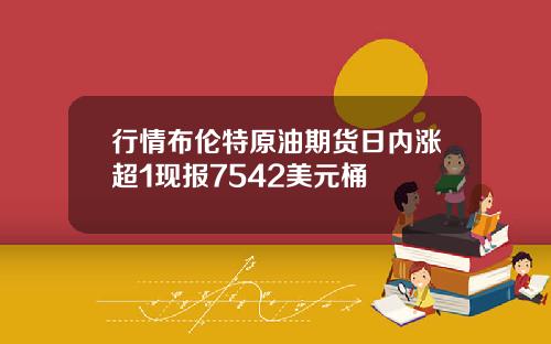 行情布伦特原油期货日内涨超1现报7542美元桶