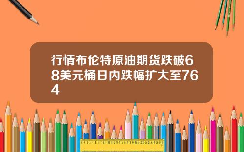 行情布伦特原油期货跌破68美元桶日内跌幅扩大至764