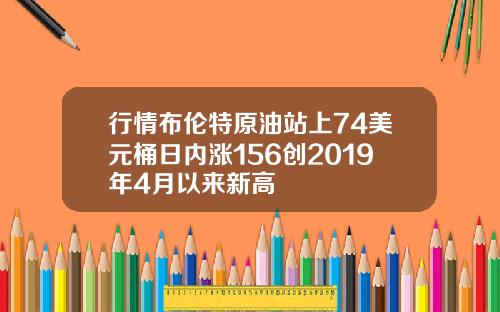 行情布伦特原油站上74美元桶日内涨156创2019年4月以来新高