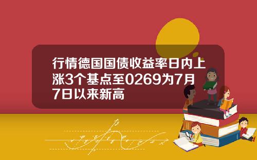 行情德国国债收益率日内上涨3个基点至0269为7月7日以来新高