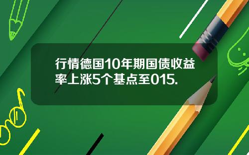 行情德国10年期国债收益率上涨5个基点至015.