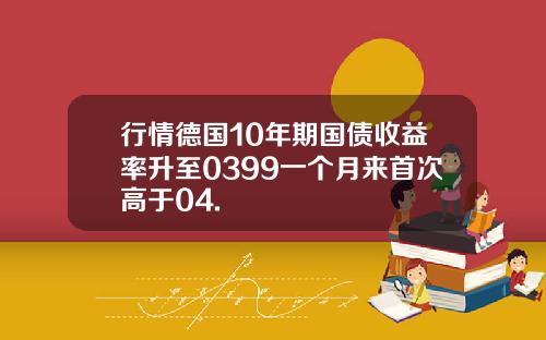 行情德国10年期国债收益率升至0399一个月来首次高于04.