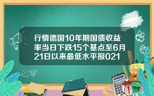 行情德国10年期国债收益率当日下跌15个基点至6月21日以来最低水平报0216
