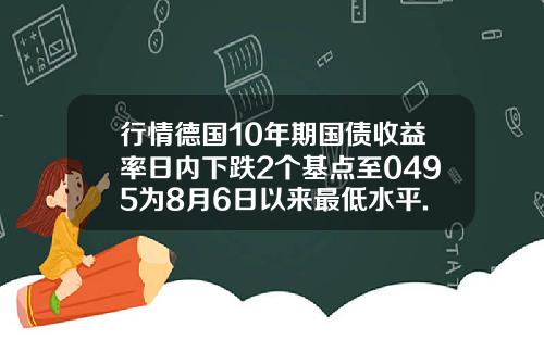 行情德国10年期国债收益率日内下跌2个基点至0495为8月6日以来最低水平.