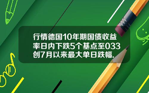 行情德国10年期国债收益率日内下跌5个基点至033创7月以来最大单日跌幅.