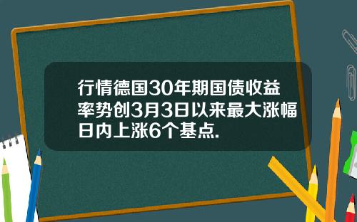 行情德国30年期国债收益率势创3月3日以来最大涨幅日内上涨6个基点.