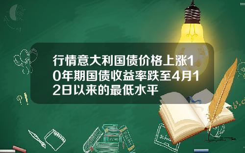 行情意大利国债价格上涨10年期国债收益率跌至4月12日以来的最低水平
