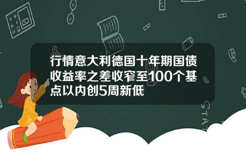 行情意大利德国十年期国债收益率之差收窄至100个基点以内创5周新低