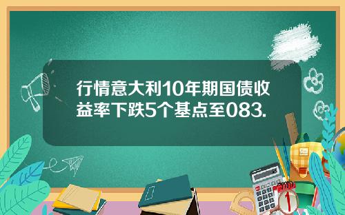 行情意大利10年期国债收益率下跌5个基点至083.
