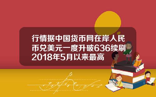 行情据中国货币网在岸人民币兑美元一度升破636续刷2018年5月以来最高