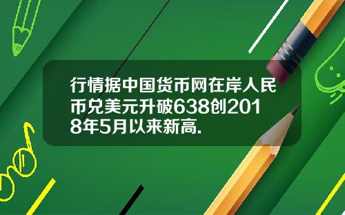 行情据中国货币网在岸人民币兑美元升破638创2018年5月以来新高.