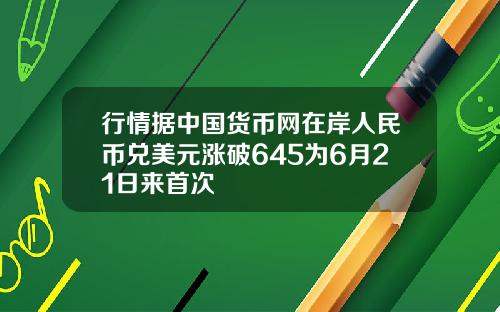 行情据中国货币网在岸人民币兑美元涨破645为6月21日来首次