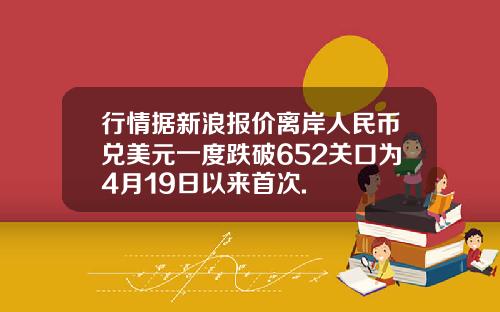 行情据新浪报价离岸人民币兑美元一度跌破652关口为4月19日以来首次.