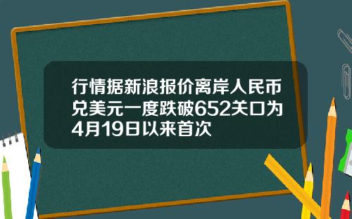 行情据新浪报价离岸人民币兑美元一度跌破652关口为4月19日以来首次
