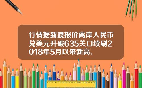 行情据新浪报价离岸人民币兑美元升破635关口续刷2018年5月以来新高.