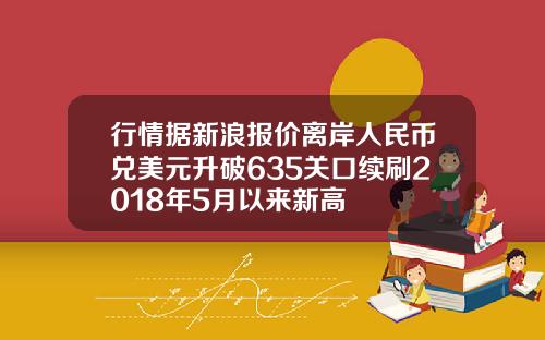 行情据新浪报价离岸人民币兑美元升破635关口续刷2018年5月以来新高