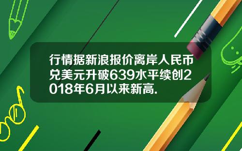 行情据新浪报价离岸人民币兑美元升破639水平续创2018年6月以来新高.