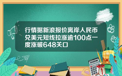 行情据新浪报价离岸人民币兑美元短线拉涨逾100点一度涨破648关口