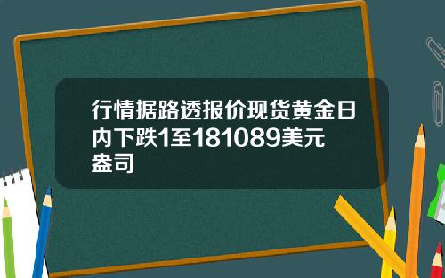 行情据路透报价现货黄金日内下跌1至181089美元盎司
