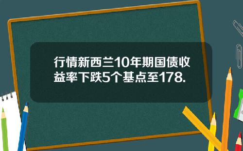 行情新西兰10年期国债收益率下跌5个基点至178.