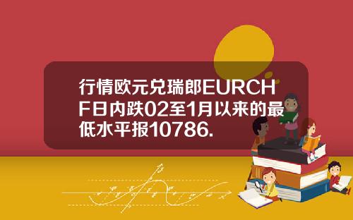 行情欧元兑瑞郎EURCHF日内跌02至1月以来的最低水平报10786.