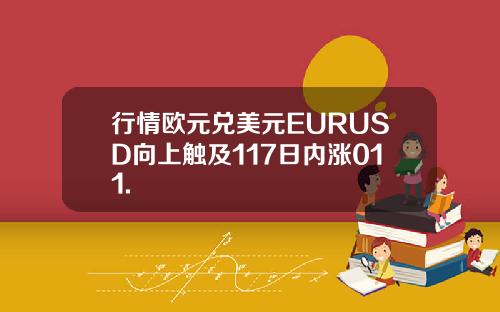 行情欧元兑美元EURUSD向上触及117日内涨011.