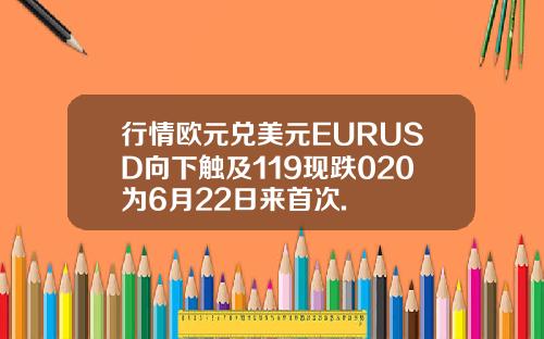 行情欧元兑美元EURUSD向下触及119现跌020为6月22日来首次.