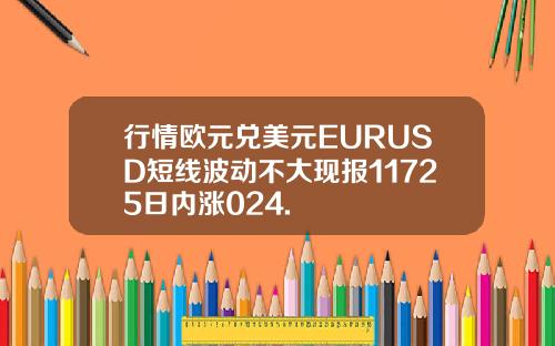 行情欧元兑美元EURUSD短线波动不大现报11725日内涨024.
